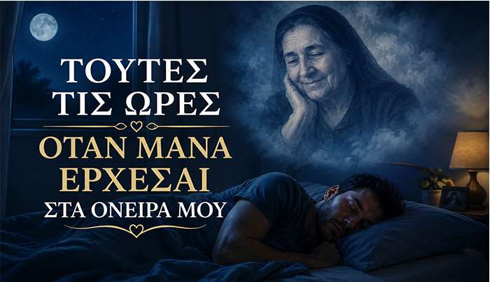 ΤΟΥΤΕΣ ΤΙΣ ΩΡΕΣ ….. ΟΤΑΝ ΜΑΝΑ ΕΡΧΕΣΑΙ ΣΤΑ ΟΝΕΙΡΑ ΜΟΥ….!